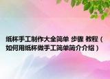 紙杯手工制作大全簡(jiǎn)單 步驟 教程（如何用紙杯做手工簡(jiǎn)單簡(jiǎn)介介紹）
