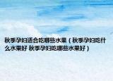 秋季孕婦適合吃哪些水果（秋季孕婦吃什么水果好 秋季孕婦吃哪些水果好）