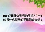 mee7是什么型號(hào)的手機(jī)?（mee7是什么型號(hào)的手機(jī)簡(jiǎn)介介紹）
