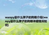 wanpy是什么牌子的狗糧介紹(wanpy是什么牌子的狗糧詳細(xì)情況如何)