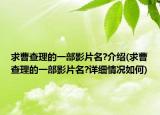 求曹查理的一部影片名?介紹(求曹查理的一部影片名?詳細(xì)情況如何)