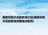 跟著你到天邊的歌詞介紹(跟著你到天邊的歌詞詳細(xì)情況如何)