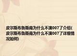 皮爾斯布魯斯南為什么不演007了介紹(皮爾斯布魯斯南為什么不演007了詳細(xì)情況如何)