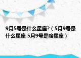 9月5號(hào)是什么星座?（5月9號(hào)是什么星座 5月9號(hào)是啥星座）