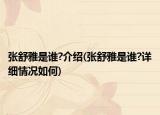 張舒雅是誰?介紹(張舒雅是誰?詳細(xì)情況如何)