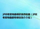 瀘州老窖特曲哪款值得收藏（瀘州老窖特曲都有哪些簡介介紹）