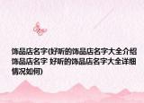 飾品店名字(好聽的飾品店名字大全介紹 飾品店名字 好聽的飾品店名字大全詳細(xì)情況如何)