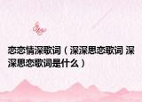 戀戀情深歌詞（深深思戀歌詞 深深思戀歌詞是什么）