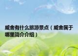 威舍有什么旅游景點(diǎn)（威舍屬于哪里簡介介紹）
