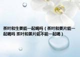 茶葉和生姜能一起喝嗎（茶葉和姜片能一起喝嗎 茶葉和姜片能不能一起喝）