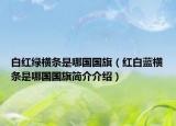 白紅綠橫條是哪國國旗（紅白藍(lán)橫條是哪國國旗簡介介紹）