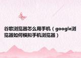 谷歌瀏覽器怎么用手機(jī)（google瀏覽器如何模擬手機(jī)瀏覽器）
