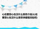 心在曹營(yíng)心在漢什么意思介紹(心在曹營(yíng)心在漢什么意思詳細(xì)情況如何)