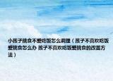 小孩子挑食不愛吃飯怎么調(diào)理（孩子不喜歡吃飯愛挑食怎么辦 孩子不喜歡吃飯愛挑食的改善方法）