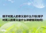 胡子對(duì)男人的意義是什么介紹(胡子對(duì)男人的意義是什么詳細(xì)情況如何)
