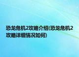 恐龍危機2攻略介紹(恐龍危機2攻略詳細情況如何)