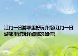 江門一日游哪里好玩介紹(江門一日游哪里好玩詳細(xì)情況如何)