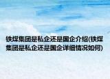 鐵煤集團(tuán)是私企還是國企介紹(鐵煤集團(tuán)是私企還是國企詳細(xì)情況如何)