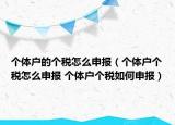 個(gè)體戶的個(gè)稅怎么申報(bào)（個(gè)體戶個(gè)稅怎么申報(bào) 個(gè)體戶個(gè)稅如何申報(bào)）