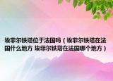 埃菲爾鐵塔位于法國嗎（埃菲爾鐵塔在法國什么地方 埃菲爾鐵塔在法國哪個(gè)地方）