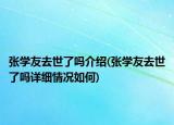 張學(xué)友去世了嗎介紹(張學(xué)友去世了嗎詳細(xì)情況如何)
