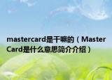 mastercard是干嘛的（MasterCard是什么意思簡(jiǎn)介介紹）
