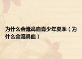 為什么會流鼻血青少年夏季（為什么會流鼻血）