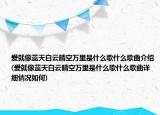 愛就像藍(lán)天白云晴空萬里是什么歌什么歌曲介紹(愛就像藍(lán)天白云晴空萬里是什么歌什么歌曲詳細(xì)情況如何)