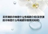 吳京演的冷鋒是什么電視劇介紹(吳京演的冷鋒是什么電視劇詳細(xì)情況如何)