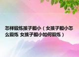 怎樣鍛煉孩子膽?。ㄅ⒆幽懶≡趺村憻?女孩子膽小如何鍛煉）