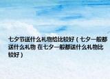 七夕節(jié)送什么禮物給比較好（七夕一般都送什么禮物 在七夕一般都送什么禮物比較好）