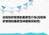 應(yīng)收賬款管理的重要性介紹(應(yīng)收賬款管理的重要性詳細(xì)情況如何)