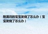剛滿月的寶寶發(fā)燒了怎么辦（寶寶發(fā)燒了怎么辦）