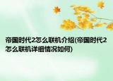 帝國時代2怎么聯(lián)機介紹(帝國時代2怎么聯(lián)機詳細情況如何)