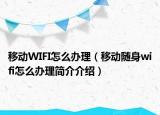 移動WIFI怎么辦理（移動隨身wifi怎么辦理簡介介紹）