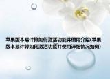 蘋果版本易計算如何激活功能并使用介紹(蘋果版本易計算如何激活功能并使用詳細(xì)情況如何)