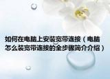 如何在電腦上安裝寬帶連接（電腦怎么裝寬帶連接的全步驟簡介介紹）