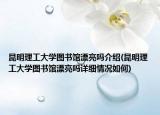 昆明理工大學(xué)圖書館漂亮嗎介紹(昆明理工大學(xué)圖書館漂亮嗎詳細情況如何)