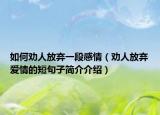 如何勸人放棄一段感情（勸人放棄愛情的短句子簡(jiǎn)介介紹）