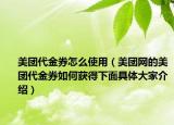 美團(tuán)代金券怎么使用（美團(tuán)網(wǎng)的美團(tuán)代金券如何獲得下面具體大家介紹）