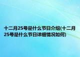 十二月25號(hào)是什么節(jié)日介紹(十二月25號(hào)是什么節(jié)日詳細(xì)情況如何)