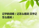 記字的詞組（記怎么組詞 漢字記怎么組詞）