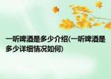 一聽啤酒是多少介紹(一聽啤酒是多少詳細情況如何)