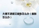大便不通順又腹脹怎么辦（腹脹怎么辦）
