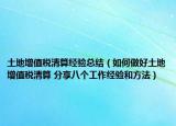 土地增值稅清算經(jīng)驗總結(jié)（如何做好土地增值稅清算 分享八個工作經(jīng)驗和方法）