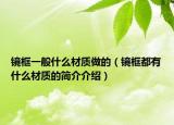 鏡框一般什么材質(zhì)做的（鏡框都有什么材質(zhì)的簡介介紹）