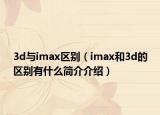 3d與imax區(qū)別（imax和3d的區(qū)別有什么簡(jiǎn)介介紹）