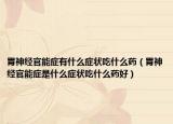 胃神經(jīng)官能癥有什么癥狀吃什么藥（胃神經(jīng)官能癥是什么癥狀吃什么藥好）