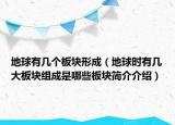 地球有幾個板塊形成（地球時有幾大板塊組成是哪些板塊簡介介紹）