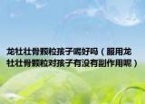龍牡壯骨顆粒孩子喝好嗎（服用龍牡壯骨顆粒對(duì)孩子有沒有副作用呢）